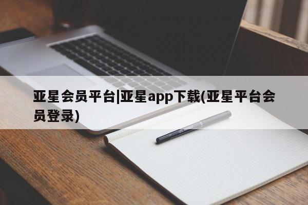 亚星网页 亚星开户亚星会员平台|亚星app下载(亚星平台会员登录)