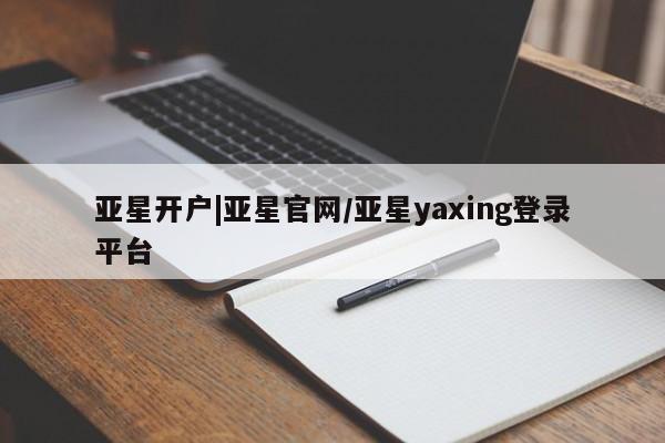 亚星网页 亚星开户亚星开户|亚星官网/亚星yaxing登录平台