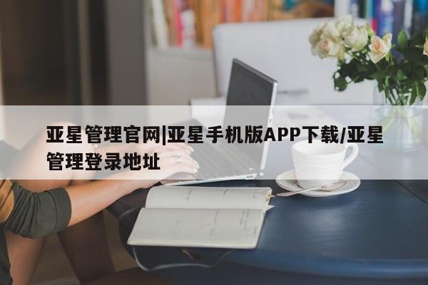 亚星网页 亚星开户亚星管理官网|亚星手机版APP下载/亚星管理登录地址