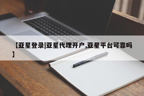 亚星网页 亚星开户【亚星登录|亚星代理开户,亚星平台可靠吗】