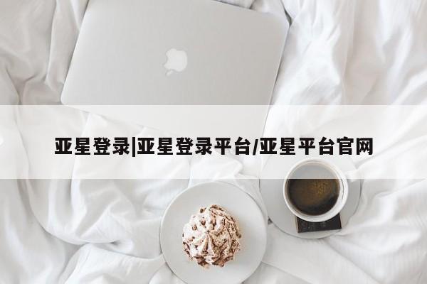 亚星网页 亚星开户亚星登录|亚星登录平台/亚星平台官网
