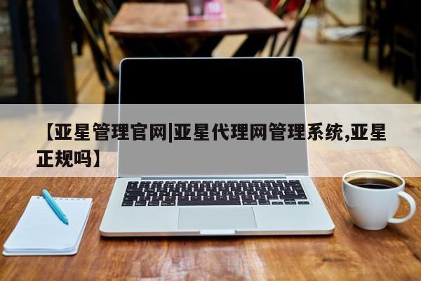 亚星网页 亚星开户【亚星管理官网|亚星代理网管理系统,亚星正规吗】
