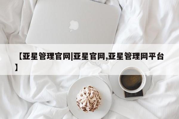 亚星网页 亚星开户【亚星管理官网|亚星官网,亚星管理网平台】