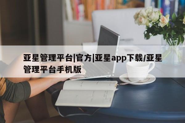 亚星网页 亚星开户亚星管理平台|官方|亚星app下载/亚星管理平台手机版
