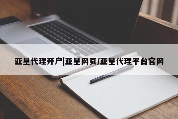 亚星网页 亚星开户亚星代理开户|亚星网页/亚星代理平台官网