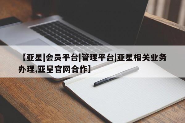 亚星网页 亚星开户【亚星|会员平台|管理平台|亚星相关业务办理,亚星官网合作】