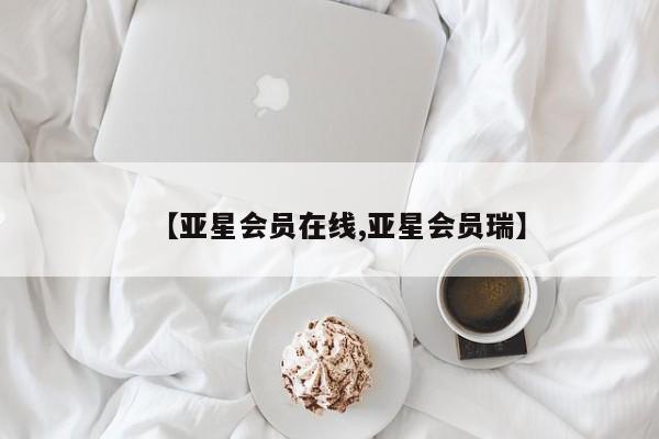 亚星网页 亚星开户【亚星会员在线,亚星会员瑞】