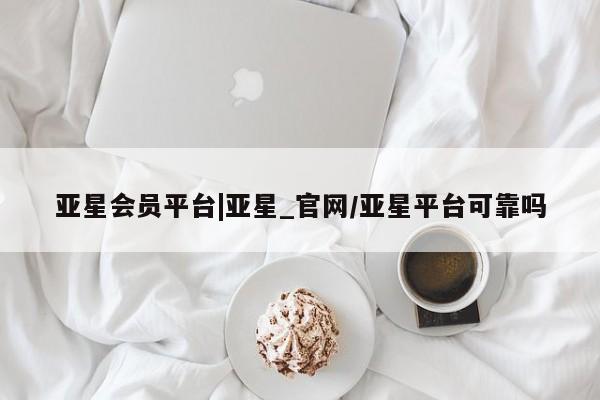 亚星网页 亚星开户亚星会员平台|亚星_官网/亚星平台可靠吗