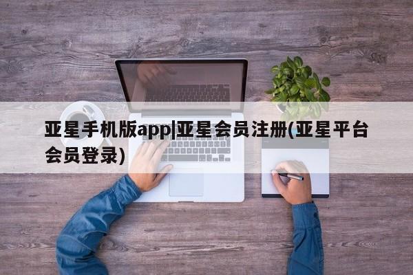 亚星网页 亚星开户亚星手机版app|亚星会员注册(亚星平台会员登录)