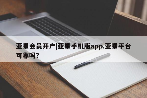 亚星网页 亚星开户亚星会员开户|亚星手机版app.亚星平台可靠吗？