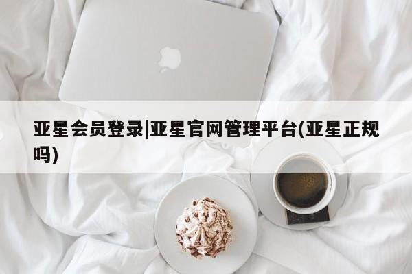 亚星网页 亚星开户亚星会员登录|亚星官网管理平台(亚星正规吗)