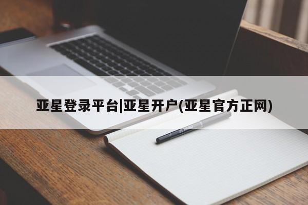 亚星网页 亚星开户亚星登录平台|亚星开户(亚星官方正网)