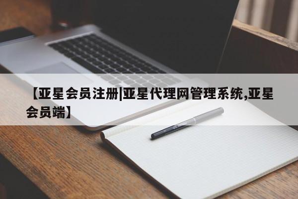 亚星网页 亚星开户【亚星会员注册|亚星代理网管理系统,亚星会员端】