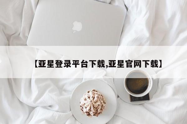 亚星网页 亚星开户【亚星登录平台下载,亚星官网下载】