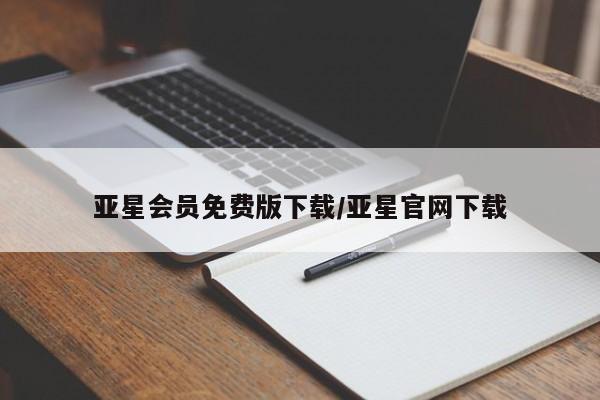 亚星网页 亚星开户亚星会员免费版下载/亚星官网下载