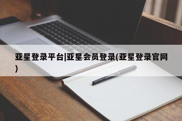 亚星网页 亚星开户亚星登录平台|亚星会员登录(亚星登录官网)