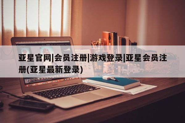 亚星网页 亚星开户亚星官网|会员注册|游戏登录|亚星会员注册(亚星最新登录)