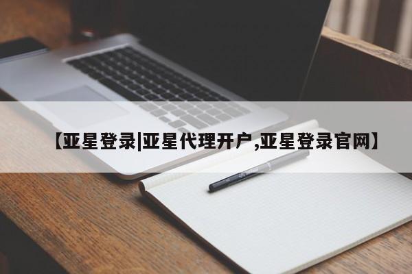 亚星网页 亚星开户【亚星登录|亚星代理开户,亚星登录官网】