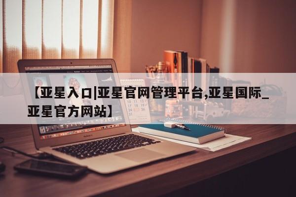 亚星入口|亚星官网管理平台
