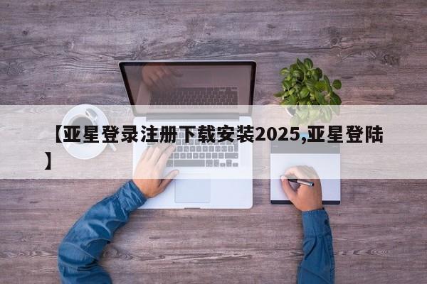 亚星网页 亚星开户【亚星登录注册下载安装2025,亚星登陆】