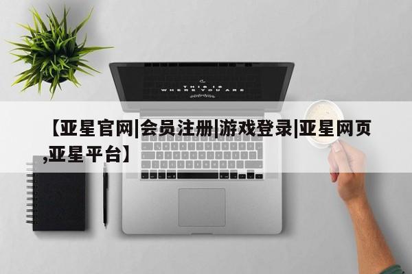 亚星网页 亚星开户【亚星官网|会员注册|游戏登录|亚星网页,亚星平台】