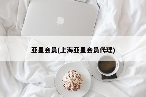 亚星网页 亚星开户亚星会员(上海亚星会员代理)